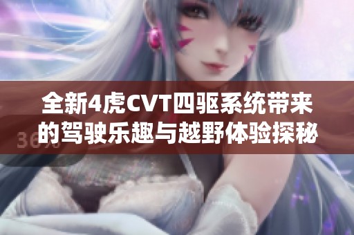全新4虎CVT四驱系统带来的驾驶乐趣与越野体验探秘
