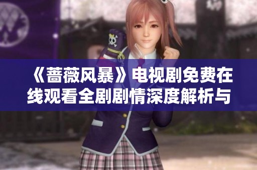 《蔷薇风暴》电视剧免费在线观看全剧剧情深度解析与评论