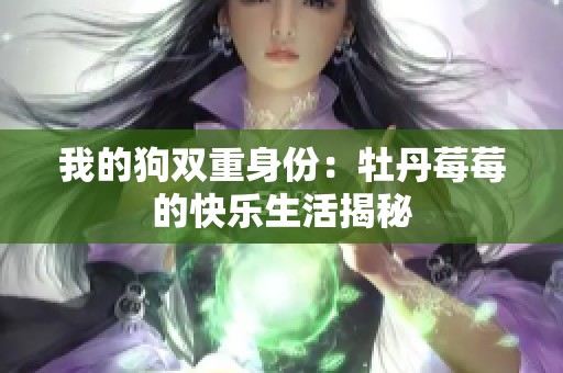 我的狗双重身份：牡丹莓莓的快乐生活揭秘
