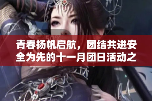 青春扬帆启航，团结共进安全为先的十一月团日活动之旅