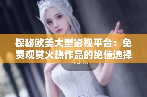 探秘欧美大型影视平台：免费观赏火热作品的绝佳选择