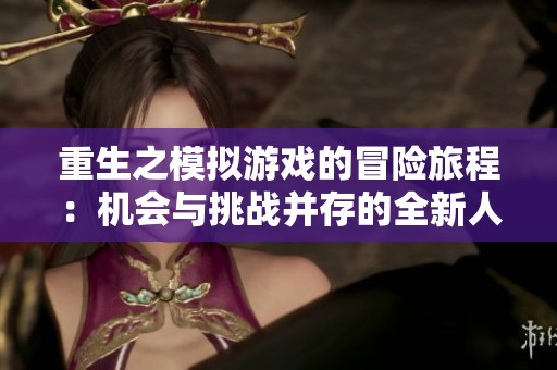 重生之模拟游戏的冒险旅程：机会与挑战并存的全新人生探索