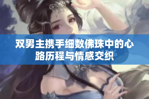 双男主携手细数佛珠中的心路历程与情感交织