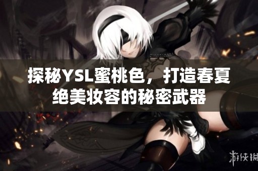 探秘YSL蜜桃色，打造春夏绝美妆容的秘密武器