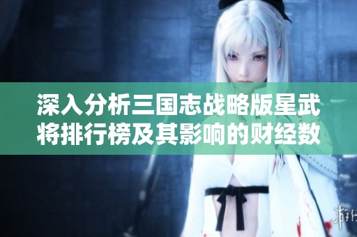 深入分析三国志战略版星武将排行榜及其影响的财经数据