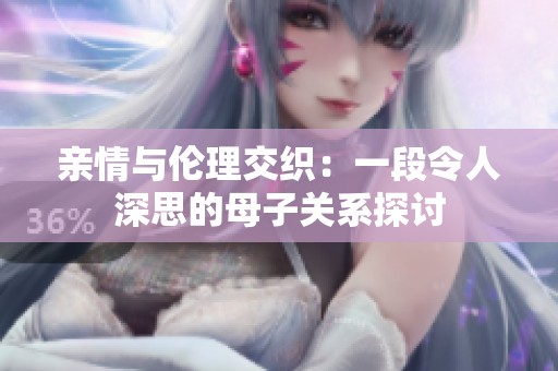 亲情与伦理交织：一段令人深思的母子关系探讨