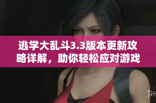 逃学大乱斗3.3版本更新攻略详解，助你轻松应对游戏挑战