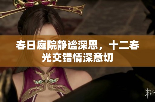 春日庭院静谧深思，十二春光交错情深意切