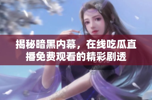 揭秘暗黑内幕，在线吃瓜直播免费观看的精彩剧透