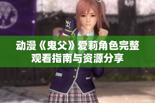 动漫《鬼父》爱莉角色完整观看指南与资源分享