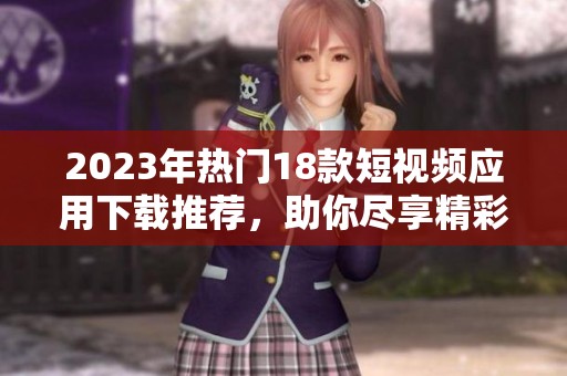 2023年热门18款短视频应用下载推荐，助你尽享精彩瞬间