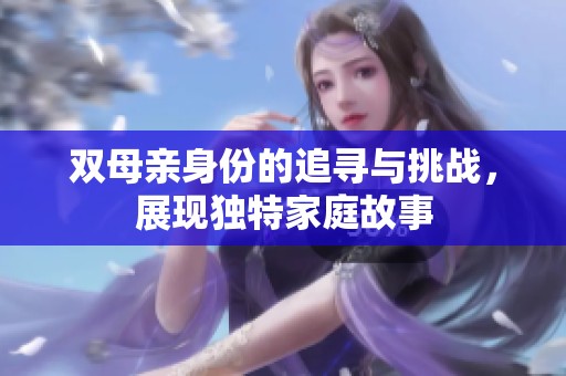 双母亲身份的追寻与挑战，展现独特家庭故事
