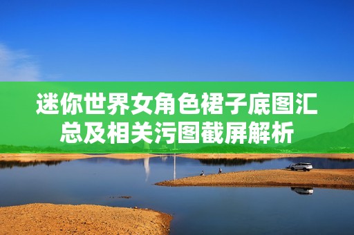 迷你世界女角色裙子底图汇总及相关污图截屏解析