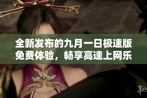 全新发布的九月一日极速版免费体验，畅享高速上网乐趣