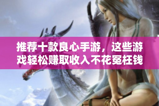 推荐十款良心手游，这些游戏轻松赚取收入不花冤枉钱