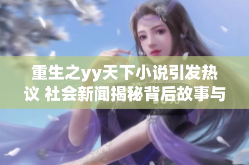 重生之yy天下小说引发热议 社会新闻揭秘背后故事与影响