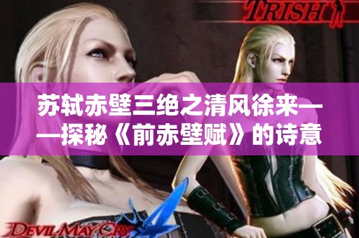 苏轼赤壁三绝之清风徐来——探秘《前赤壁赋》的诗意魅力
