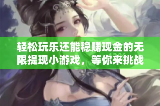 轻松玩乐还能稳赚现金的无限提现小游戏，等你来挑战
