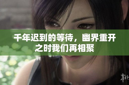 千年迟到的等待，幽界重开之时我们再相聚