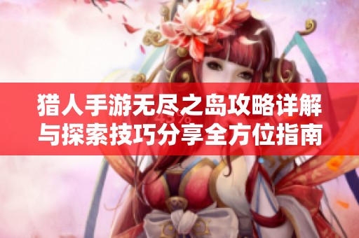 猎人手游无尽之岛攻略详解与探索技巧分享全方位指南