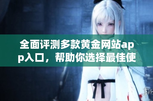 全面评测多款黄金网站app入口，帮助你选择最佳使用体验