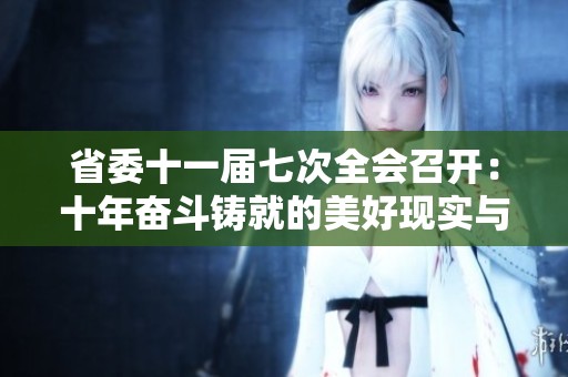 省委十一届七次全会召开：十年奋斗铸就的美好现实与宏伟蓝图