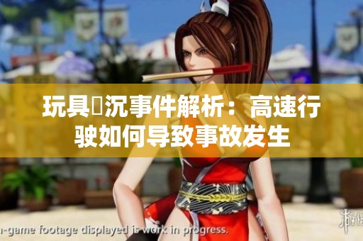 玩具陸沉事件解析：高速行驶如何导致事故发生