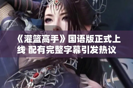 《灌篮高手》国语版正式上线 配有完整字幕引发热议
