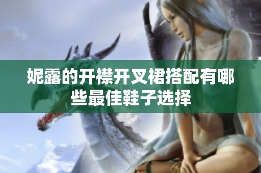 妮露的开襟开叉裙搭配有哪些最佳鞋子选择