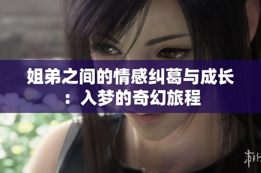 姐弟之间的情感纠葛与成长：入梦的奇幻旅程