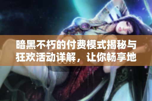 暗黑不朽的付费模式揭秘与狂欢活动详解，让你畅享地狱四礼包的乐趣