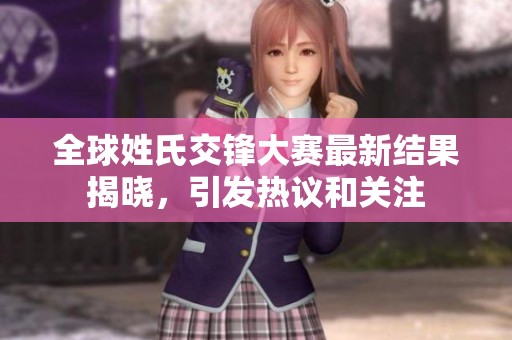 全球姓氏交锋大赛最新结果揭晓，引发热议和关注