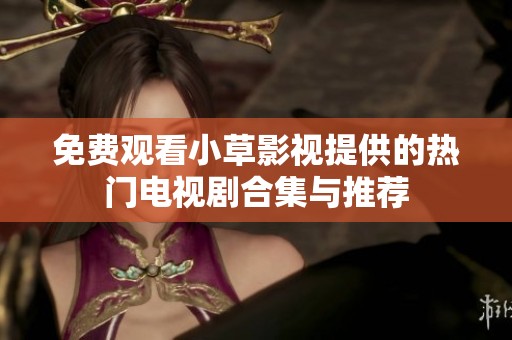 免费观看小草影视提供的热门电视剧合集与推荐