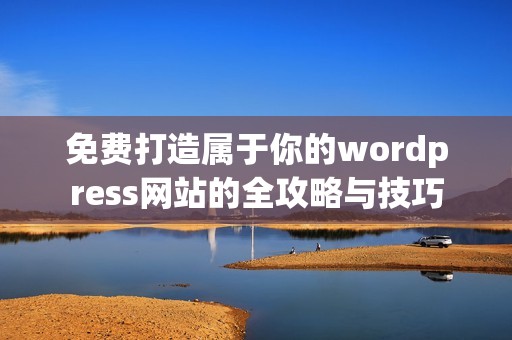 免费打造属于你的wordpress网站的全攻略与技巧