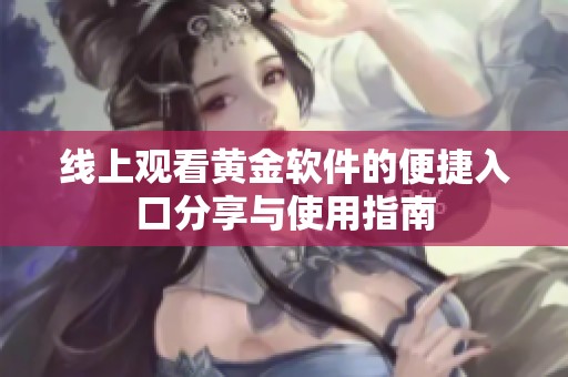 线上观看黄金软件的便捷入口分享与使用指南
