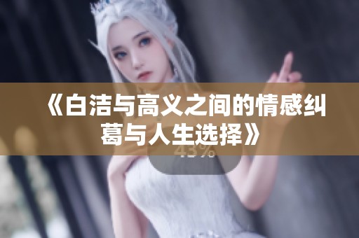 《白洁与高义之间的情感纠葛与人生选择》