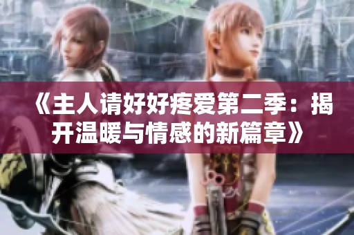 《主人请好好疼爱第二季：揭开温暖与情感的新篇章》