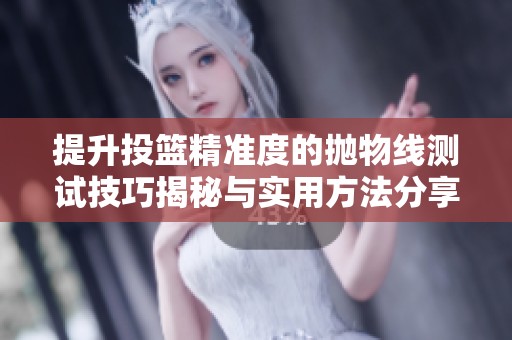 提升投篮精准度的抛物线测试技巧揭秘与实用方法分享