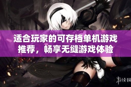 适合玩家的可存档单机游戏推荐，畅享无缝游戏体验