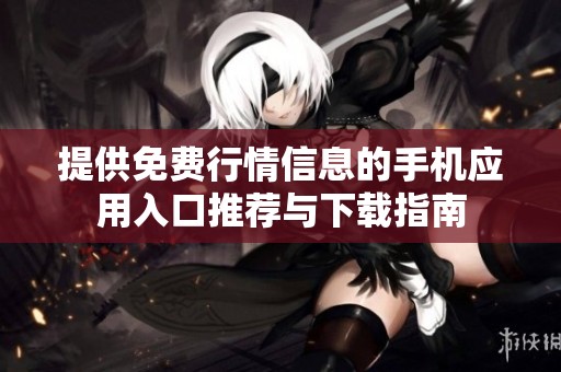 提供免费行情信息的手机应用入口推荐与下载指南