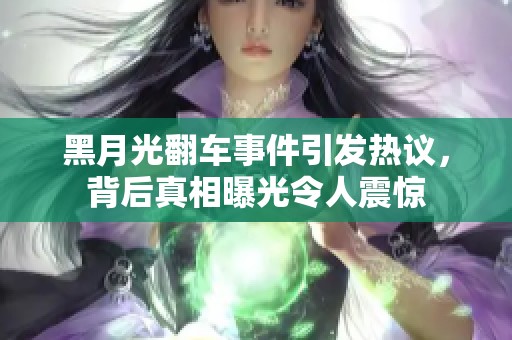 黑月光翻车事件引发热议，背后真相曝光令人震惊