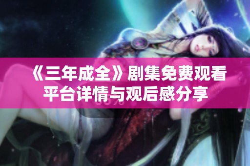 《三年成全》剧集免费观看平台详情与观后感分享