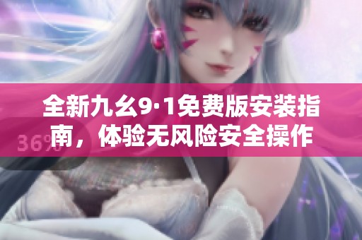 全新九幺9·1免费版安装指南，体验无风险安全操作