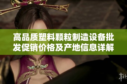 高品质塑料颗粒制造设备批发促销价格及产地信息详解