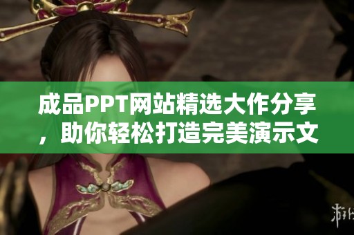 成品PPT网站精选大作分享，助你轻松打造完美演示文稿