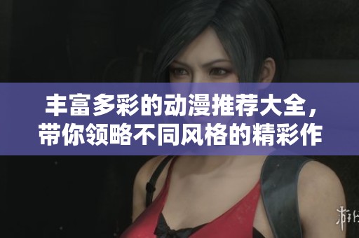 丰富多彩的动漫推荐大全，带你领略不同风格的精彩作品