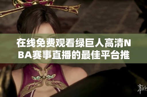 在线免费观看绿巨人高清NBA赛事直播的最佳平台推荐