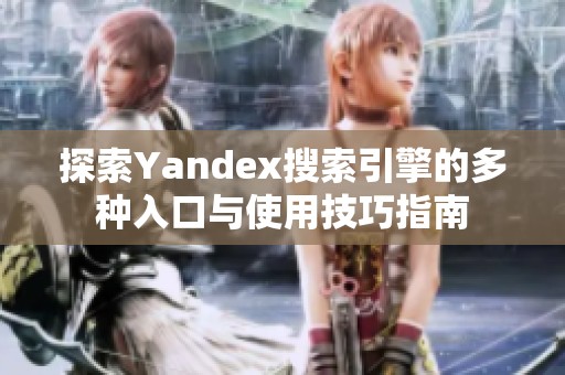 探索Yandex搜索引擎的多种入口与使用技巧指南