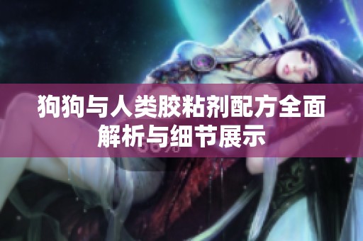 狗狗与人类胶粘剂配方全面解析与细节展示