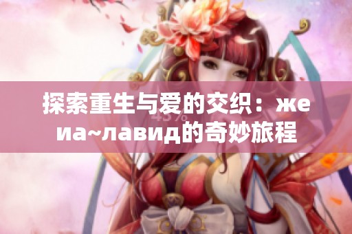 探索重生与爱的交织：жеиа~лавид的奇妙旅程